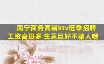南宁商务高端ktv旺季招聘工资高班多 生意巨好不骗人哦
